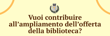 Vuoi contribuire all'ampliamento dell'offerta della biblioteca?